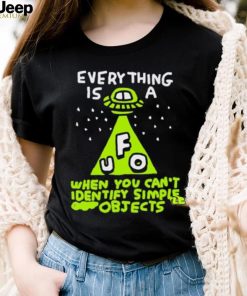 Everything Is A Ufo When You Can’t Identify Simple Objects Shirt