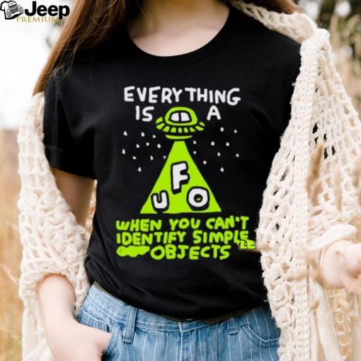 Everything Is A Ufo When You Can’t Identify Simple Objects Shirt