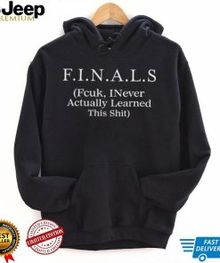 FINALS Fcuk I never actually learned this shit shirt