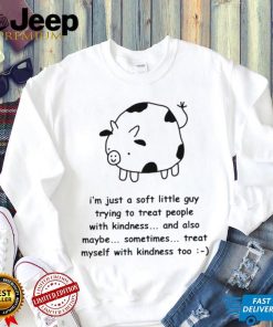 Fat Cow I’m just a soft little guy trying to treat people with kindness and also maybe sometimes treat myself with kindness too art shirt