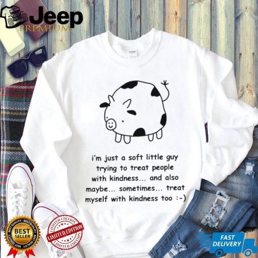 Fat Cow I’m just a soft little guy trying to treat people with kindness and also maybe sometimes treat myself with kindness too art shirt