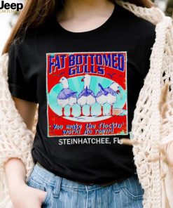 Fat bottomed gulls you make the flockin’ world go round shirt