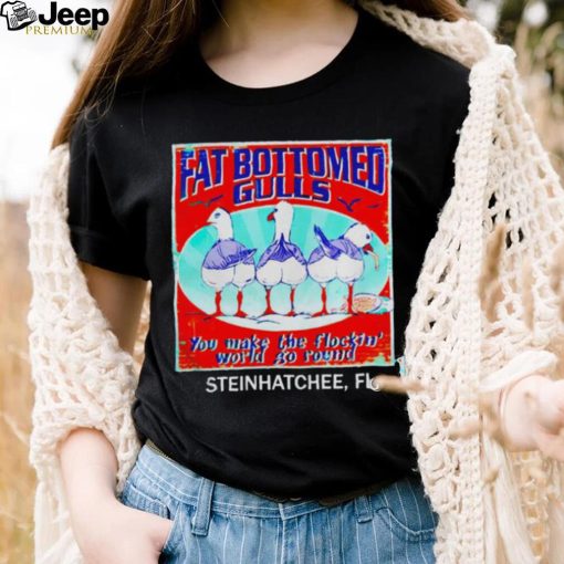 Fat bottomed gulls you make the flockin’ world go round shirt