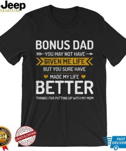 Father’s Day Bonus Dad You May Not Have Given Me Life But You Sure Have Made My Life Better T shirt