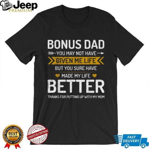 Father’s Day Bonus Dad You May Not Have Given Me Life But You Sure Have Made My Life Better T shirt