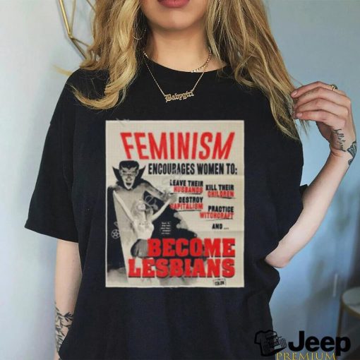 Feminism encourages women to leave their husbands kill their children become lesbians t shirt