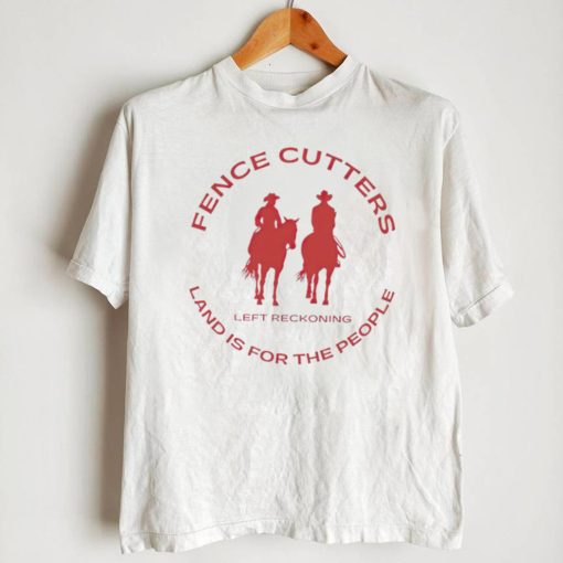 Fence cutters land is for the people shirt