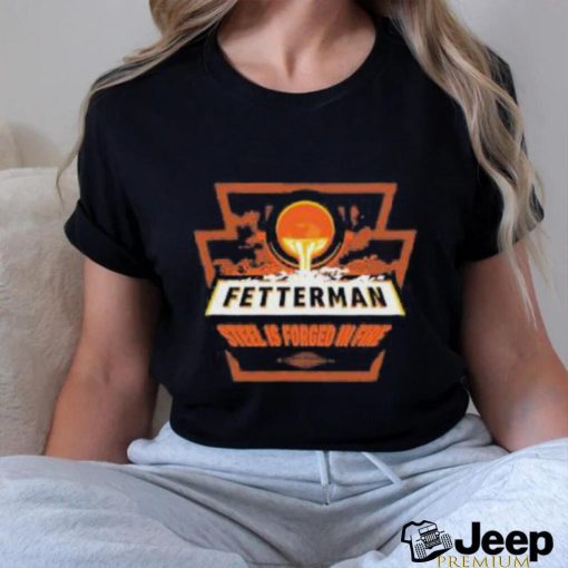 Fetterman Steel Is Forged In Fire T Shirt