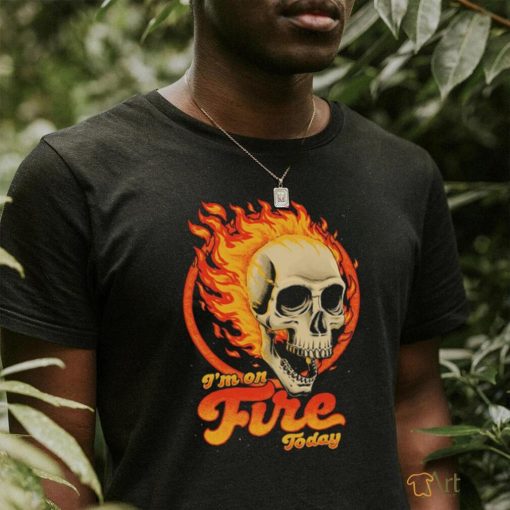 Fire Skull I’m on fire today shirt