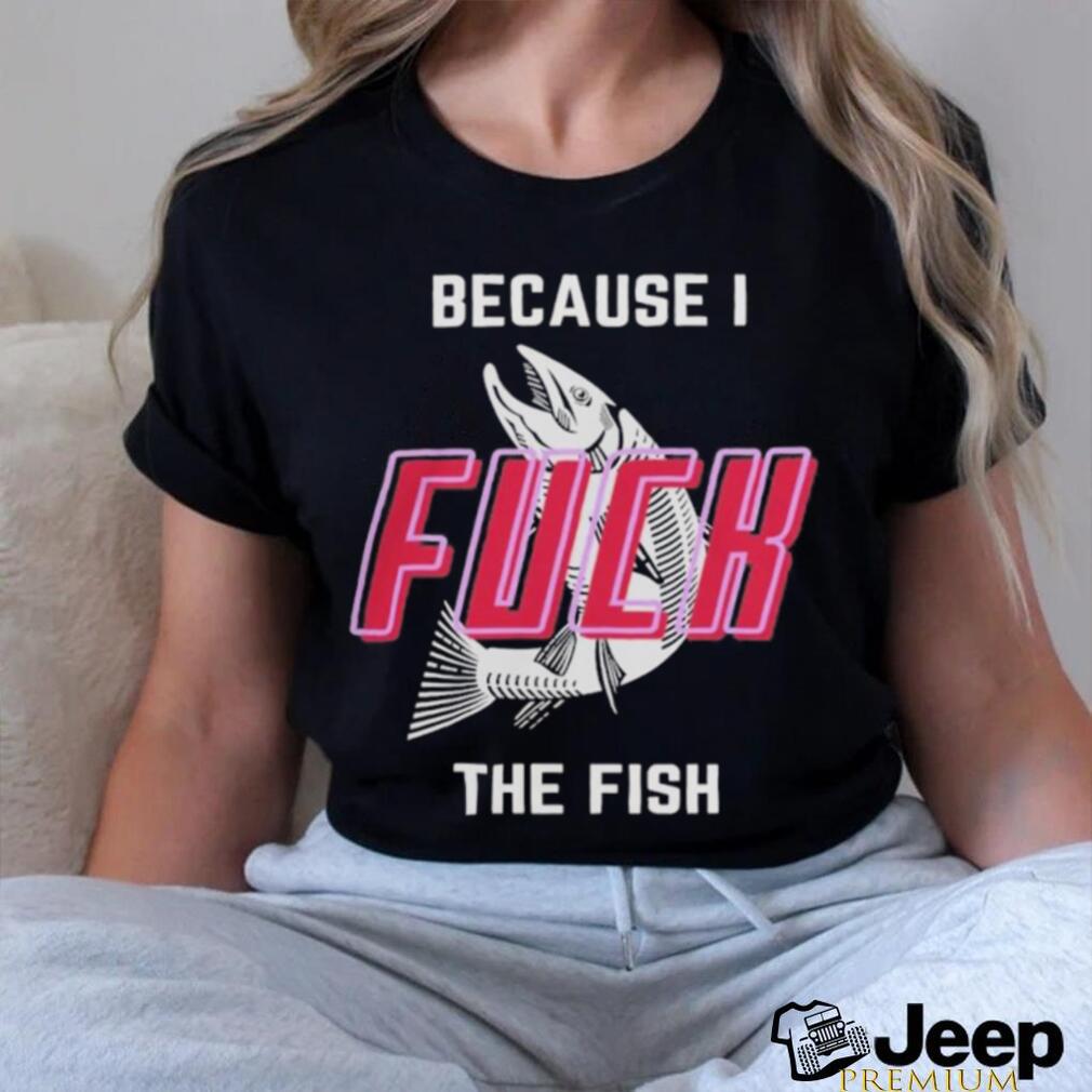 Fish Want Me Women Fear Me Because I F The Fish Shirt - teejeep
