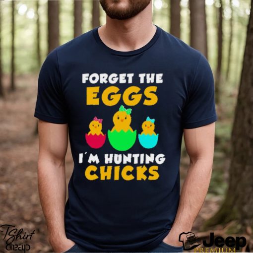 Forget the eggs I’m hunting chicks easter day 2023 shirt