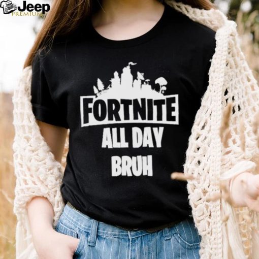 Fortnite all day bruh shirt