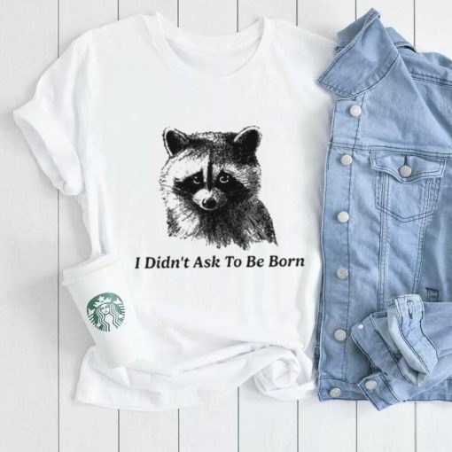 Fox cute I Didn’t Ask To Be Born shirt