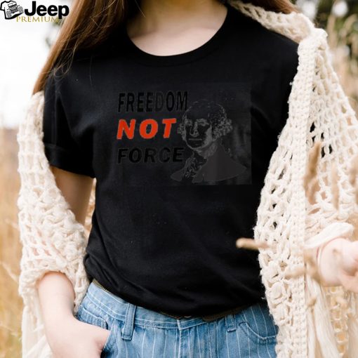 Freedom Not Force George Washington Anti Mandate Protest T Shirt