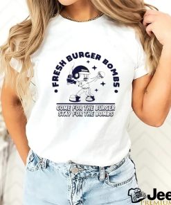 Fresh Burger Bombs Come For The Burger Stay For The Bombs Shirt