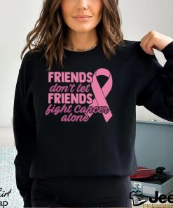 Friends Cancer Shirt Don’t Let Fight Alone T Shirt Hoodie