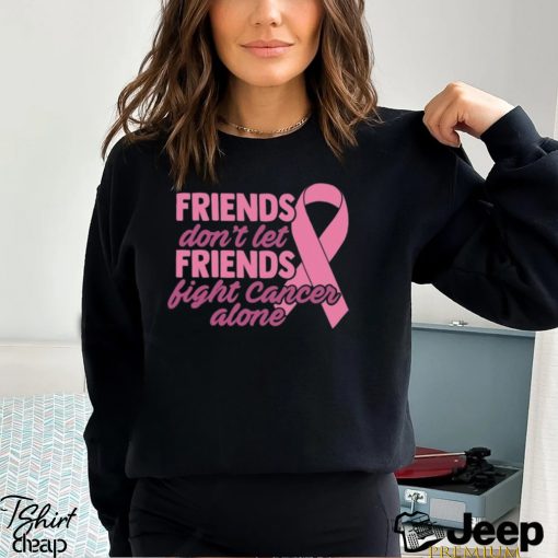 Friends Cancer Shirt Don’t Let Fight Alone T Shirt Hoodie