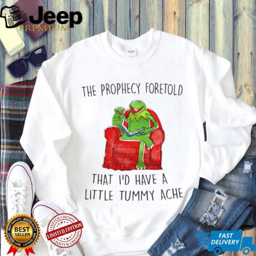 Frog Kermit The Prophecy Foretold that I’d have a little Tummy ache shirt