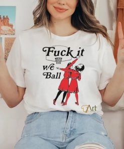 Fuck It We Ball Shirt