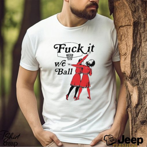 Fuck It We Ball T Shirt