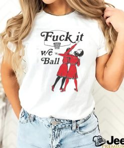 Fuck It We Ball T shirt