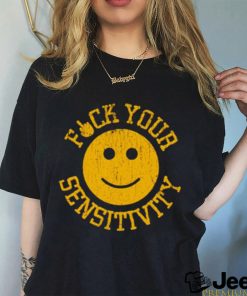 Fuck Your Sensitivity shirt