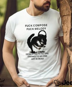 Fuck compose fuck melody dedicated to no one thanks to no one art is dead shirt