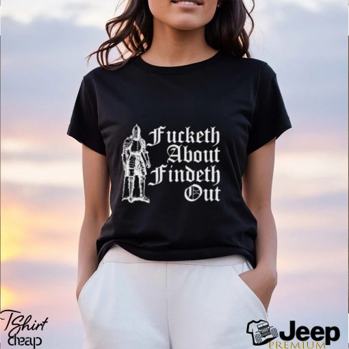 Fucketh About Findeth Out shirt