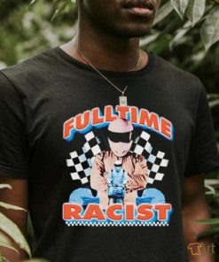 Fulltime Racist New art shirt