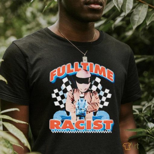 Fulltime Racist New art shirt