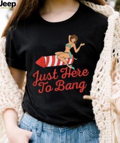 Funny 4th Of July Just Here To Bang Fireworks T Shirt