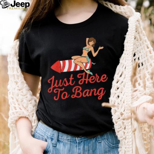 Funny 4th Of July Just Here To Bang Fireworks T Shirt