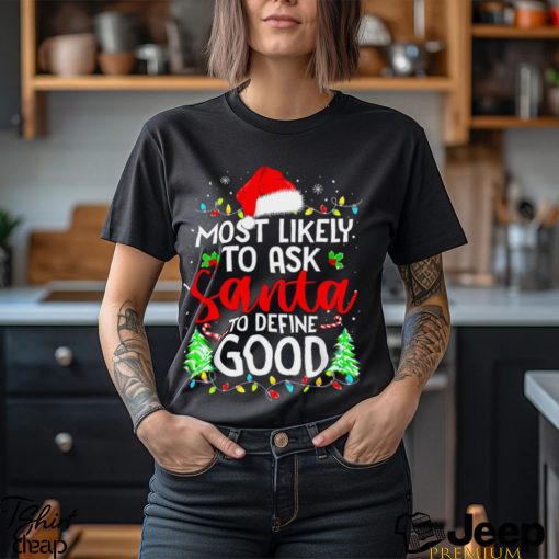 Funny Christmas Most Likely To Ask Santa To Define Good T shirt