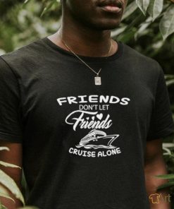 Funny Friends don’t let friends cruise alone shirt