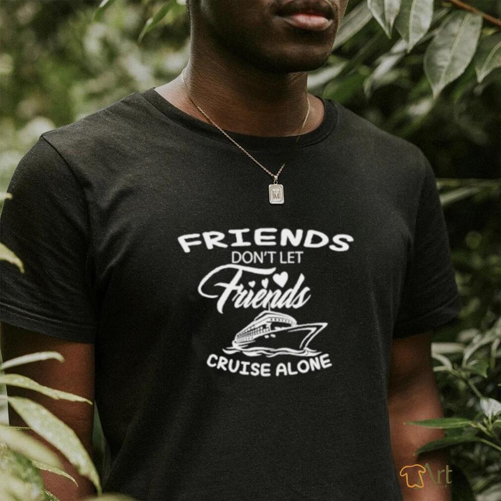 Funny Friends don’t let friends cruise alone shirt