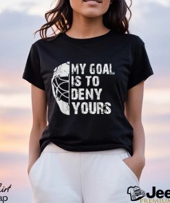 Funny My Goal Is To Deny Yours Hockey Goalie Ice Hockey Gift T Shirt