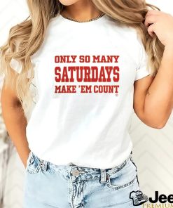 Funny Only So Many Saturdays Make ‘Em Count T Shirt