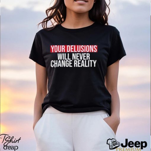 Funny Your delusions will never change reality shirt