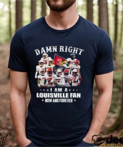 Funny damn right I am a louisville fan now and forever 2023 shirt