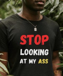 Funny stop looking at my ass 2023 shirt