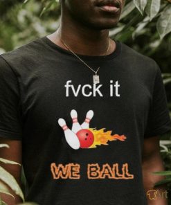 Fvck It, we ball shirt