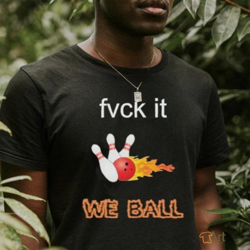 Fvck It, we ball shirt