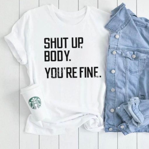 G2oh Shut Up Body You’re Fine T Shirt Julia Morales