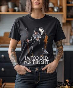 Gandalf I’m too old for this shit shirt