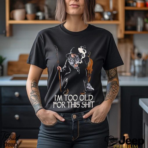 Gandalf I’m too old for this shit shirt