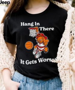 Garfield hang in there it gets worse shirt