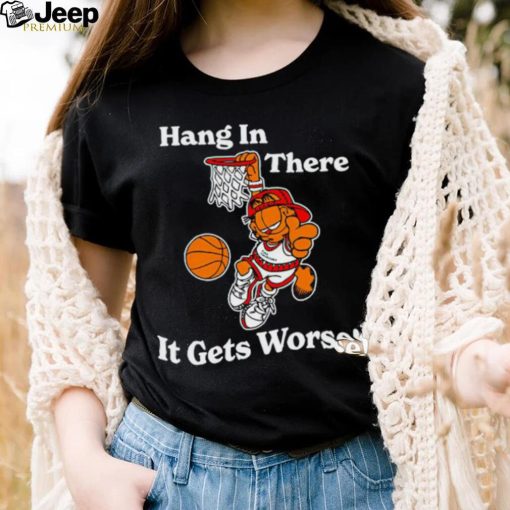 Garfield hang in there it gets worse shirt