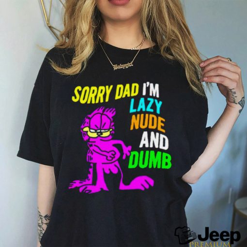 Garfield sorry Dad I’m lazy nude and dumb colorful shirt