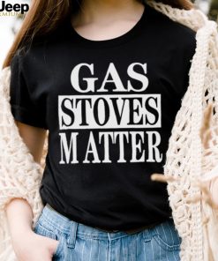 Gas Stoves Matter shirt