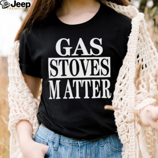 Gas Stoves Matter shirt